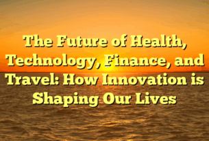 The Future of Health, Technology, Finance, and Travel: How Innovation is Shaping Our Lives