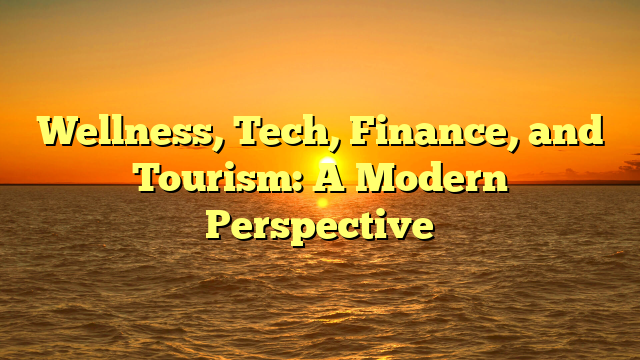Wellness, Tech, Finance, and Tourism: A Modern Perspective