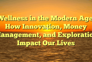 Wellness in the Modern Age: How Innovation, Money Management, and Exploration Impact Our Lives