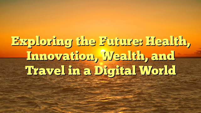Exploring the Future: Health, Innovation, Wealth, and Travel in a Digital World