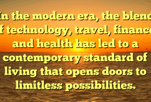 In the modern era, the blend of technology, travel, finance, and health has led to a contemporary standard of living that opens doors to limitless possibilities.