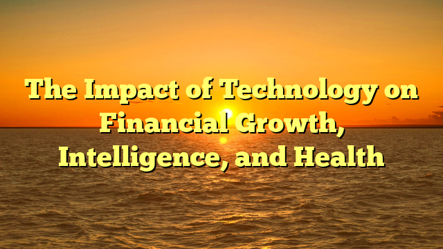 The Impact of Technology on Financial Growth, Intelligence, and Health