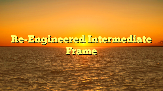 Re-Engineered Intermediate Frame