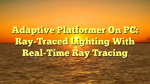 Adaptive Platformer On PC: Ray-Traced Lighting With Real-Time Ray Tracing