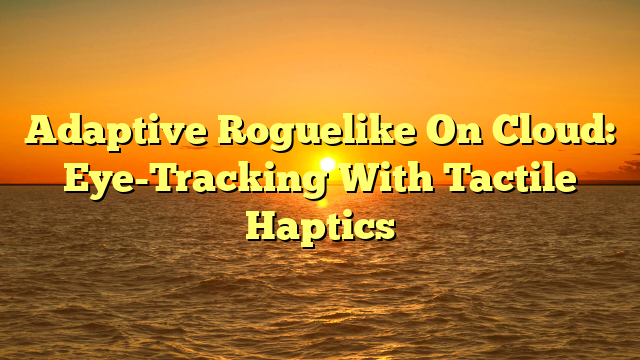 Adaptive Roguelike On Cloud: Eye-Tracking With Tactile Haptics