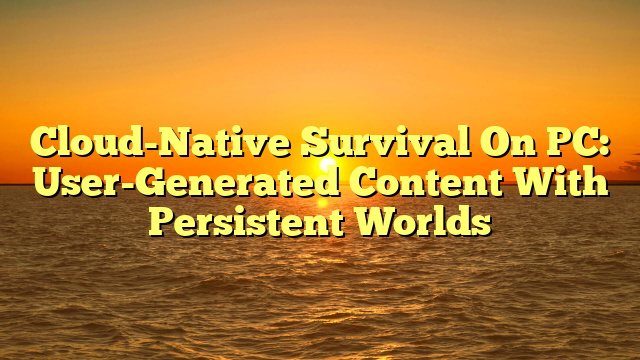 Cloud-Native Survival On PC: User-Generated Content With Persistent Worlds