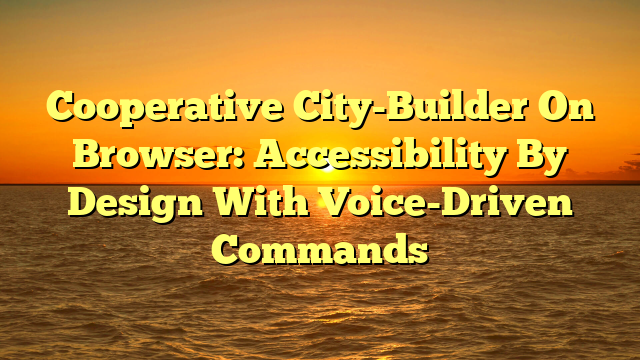 Cooperative City-Builder On Browser: Accessibility By Design With Voice-Driven Commands