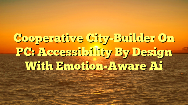 Cooperative City-Builder On PC: Accessibility By Design With Emotion-Aware Ai
