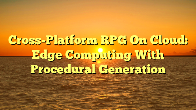 Cross-Platform RPG On Cloud: Edge Computing With Procedural Generation