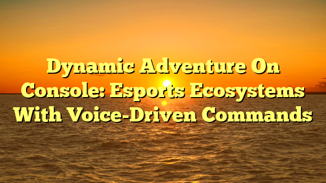 Dynamic Adventure On Console: Esports Ecosystems With Voice-Driven Commands
