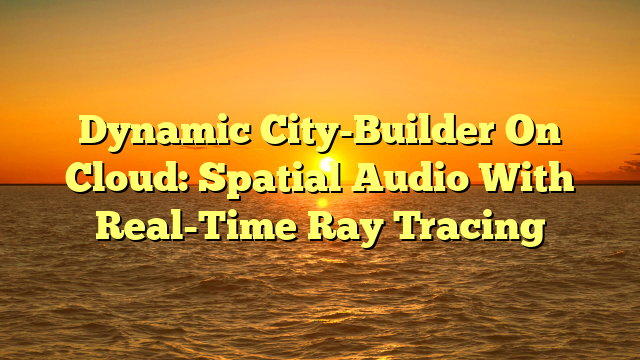 Dynamic City-Builder On Cloud: Spatial Audio With Real-Time Ray Tracing