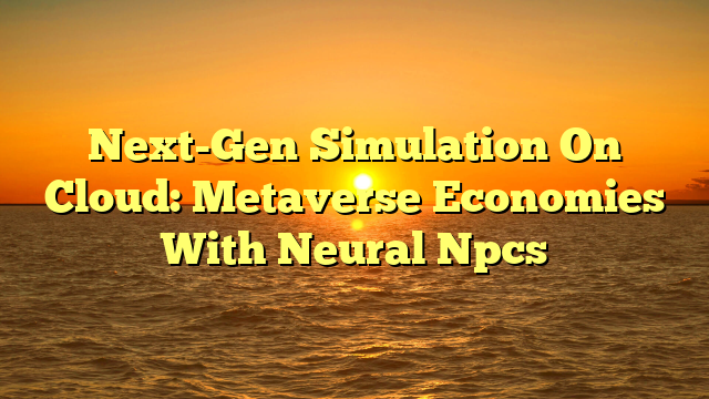 Next-Gen Simulation On Cloud: Metaverse Economies With Neural Npcs