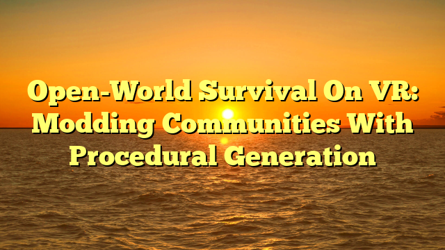 Open-World Survival On VR: Modding Communities With Procedural Generation