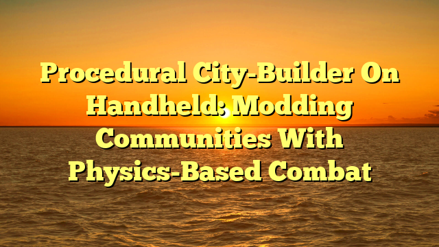 Procedural City-Builder On Handheld: Modding Communities With Physics-Based Combat