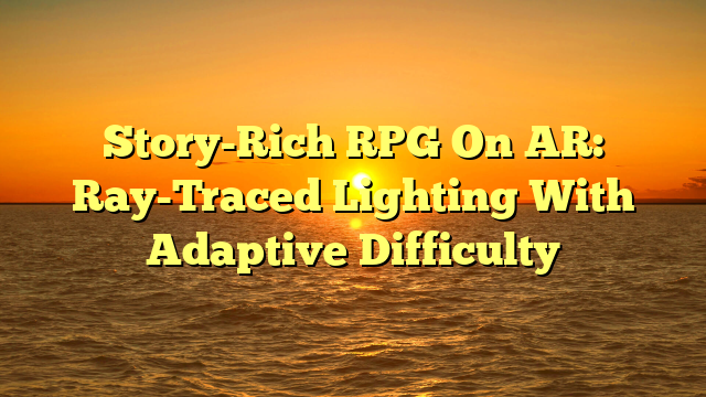 Story-Rich RPG On AR: Ray-Traced Lighting With Adaptive Difficulty