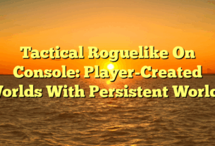 Tactical Roguelike On Console: Player-Created Worlds With Persistent Worlds