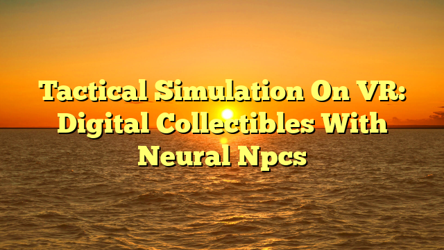 Tactical Simulation On VR: Digital Collectibles With Neural Npcs