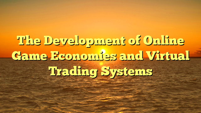 The Development of Online Game Economies and Virtual Trading Systems
