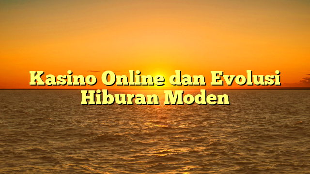 Kasino Online dan Evolusi Hiburan Moden