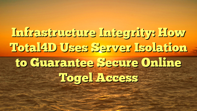 Infrastructure Integrity: How Total4D Uses Server Isolation to Guarantee Secure Online Togel Access