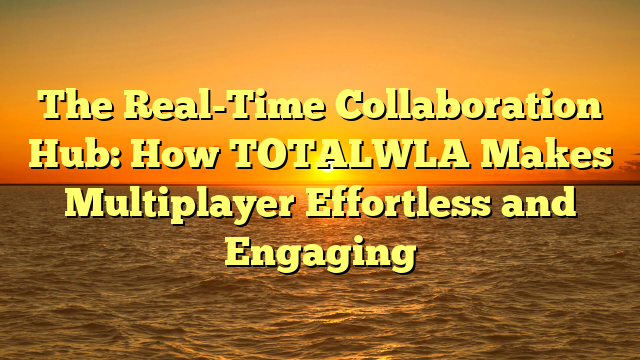 The Real-Time Collaboration Hub: How TOTALWLA Makes Multiplayer Effortless and Engaging