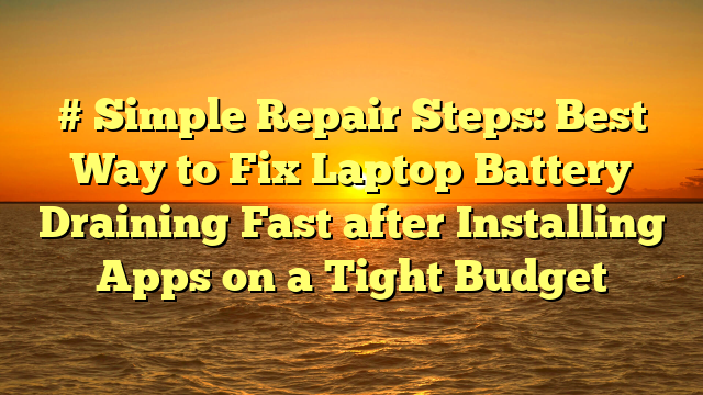 # Simple Repair Steps: Best Way to Fix Laptop Battery Draining Fast after Installing Apps on a Tight Budget