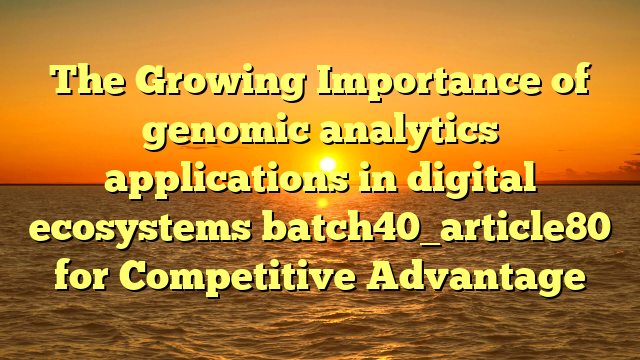 The Growing Importance of genomic analytics applications in digital ecosystems batch40_article80 for Competitive Advantage