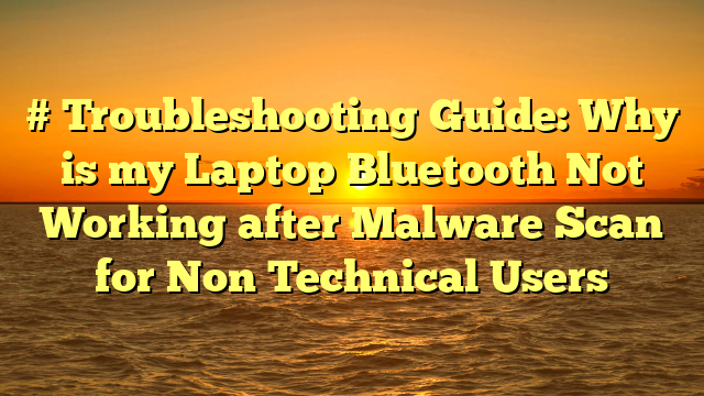 # Troubleshooting Guide: Why is my Laptop Bluetooth Not Working after Malware Scan for Non Technical Users